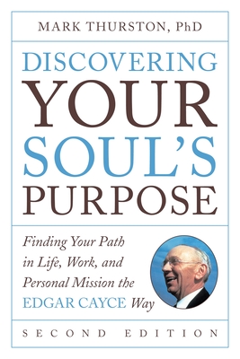 Discovering Your Soul's Purpose: Finding Your Path in Life, Work, and Personal Mission the Edgar Cayce Way, Second Edition - Thurston, Mark