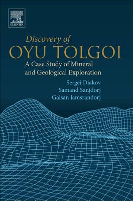 Discovery of Oyu Tolgoi: A Case Study of Mineral and Geological Exploration - Diakov, Sergei, and Sanjdorj, Samand, and Jamsrandorj, Galsan