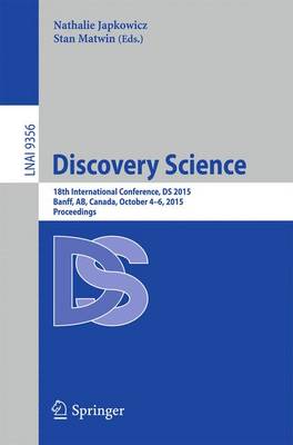 Discovery Science: 18th International Conference, DS 2015, Banff, Ab, Canada, October 4-6, 2015. Proceedings - Japkowicz, Nathalie (Editor), and Matwin, Stan (Editor)