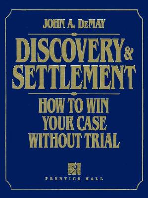 Discovery & Settlement: How to Win Your Case Without Trial - Demay, John A