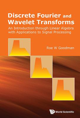 Discrete Fourier and Wavelet Transforms: An Introduction Through Linear Algebra with Applications to Signal Processing - Goodman, Roe W