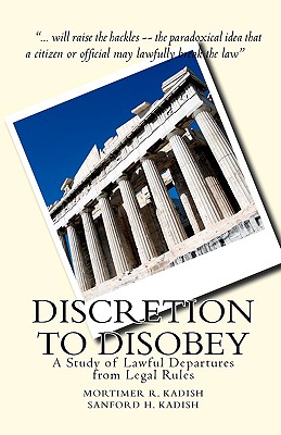 Discretion to Disobey: A Study of Lawful Departures from Legal Rules - Kadish, Sanford H, and Kadish, Mortimer R