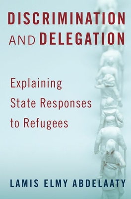 Discrimination and Delegation: Explaining State Responses to Refugees - Abdelaaty, Lamis