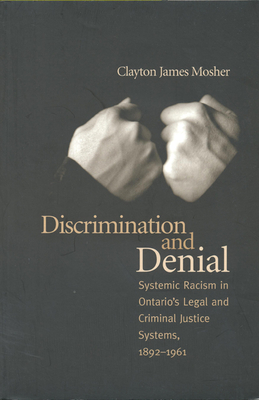 Discrimination and Denial: Systemic Racism in Ontario's Legal and Criminal Justice System, 1892-1961 - Mosher, Clayton James