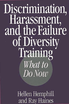 Discrimination, Harassment, and the Failure of Diversity Training: What to Do Now - Haines, Ray, and Hemphill, Hellen