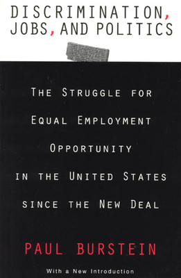 Discrimination, Jobs, and Politics: The Struggle for Equal Employment Opportunity in the United States Since the New Deal - Burstein, Paul