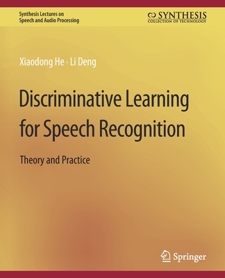 Discriminative Learning for Speech Recognition: Theory and Practice - He, Xiadong, and Deng, Li