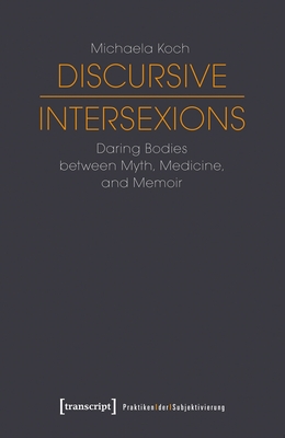 Discursive Intersexions - Daring Bodies between Myth, Medicine, and Memoir - Koch, Michaela