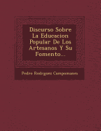 Discurso Sobre La Educacion Popular de Los Artesanos y Su Fomento...