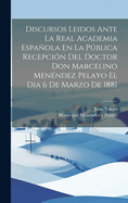 Discursos Leidos Ante La Real Academia Espanola En La Publica Recepcion del Doctor Marcelino Menendez Pelayo El Dia 6 de Marzo de 1881 (Classic Reprint)