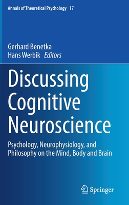 Discussing Cognitive Neuroscience: Psychology, Neurophysiology, and Philosophy on the Mind, Body and Brain - Benetka, Gerhard, and Werbik, Hans