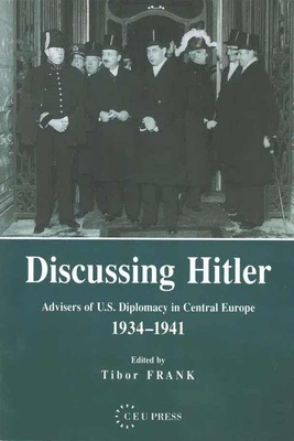 Discussing Hitler: Advisers of U.S. Diplomacy in Central Europe, 1934-41 - Frank, Tibor (Editor)