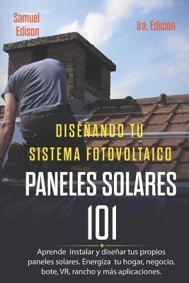 Diseando Tu Sistema Fotovoltaico Paneles Solares 101 1ra. Edici?n: Aprende a Como Instalar Y Disear Tus Propios Paneles Solares. Energiza Tu Hogar, Negocio, Bote, Vr, Rancho Y Ms Aplicaciones. - Delfin Cota, Alan Adrian, and Edison, Samuel