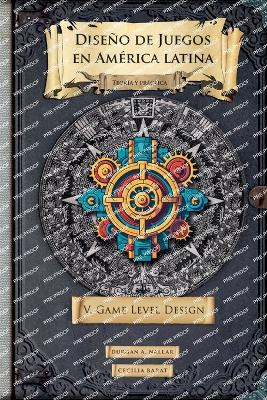 Diseo de juegos en Amrica latina V: Game Level Design - Nallar, Durgan a, and Barat, Cecilia