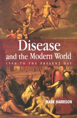 Disease and the Modern World: 1500 to the Present Day - Harrison, Mark