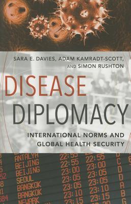 Disease Diplomacy: International Norms and Global Health Security - Davies, Sara E., and Kamradt-Scott, Adam, and Rushton, Simon