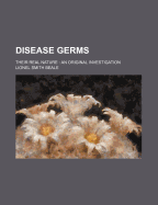 Disease Germs; Their Real Nature an Original Investigation