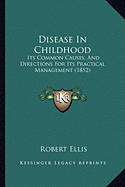 Disease In Childhood: Its Common Causes, And Directions For Its Practical Management (1852) - Ellis, Robert