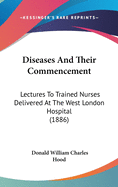 Diseases and Their Commencement: Lectures to Trained Nurses Delivered at the West London Hospital (1886)