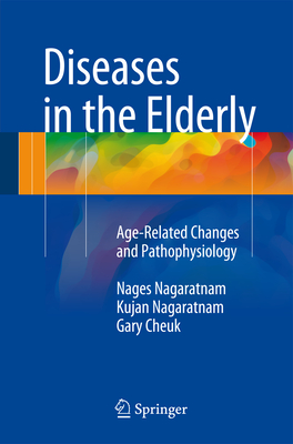 Diseases in the Elderly: Age-Related Changes and Pathophysiology - Nagaratnam, Nages, and Nagaratnam, Kujan, and Cheuk, Gary