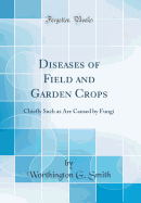 Diseases of Field and Garden Crops: Chiefly Such as Are Caused by Fungi (Classic Reprint)