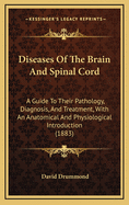 Diseases of the Brain and Spinal Cord: A Guide to Their Pathology, Diagnosis, and Treatment, with an Anatomical and Physiological Introduction (1883)