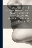 Diseases of the Mouth, Throat, and Nose, Including Rhinoscopy and Methods of Local Treatment;