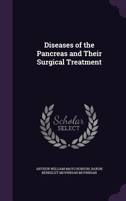 Diseases of the Pancreas and Their Surgical Treatment - Robson, Arthur William Mayo, Sir, and Moynihan, Baron Berkeley Moynihan