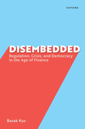 Disembedded: Regulation, Crisis, and Democracy in the Age of Finance