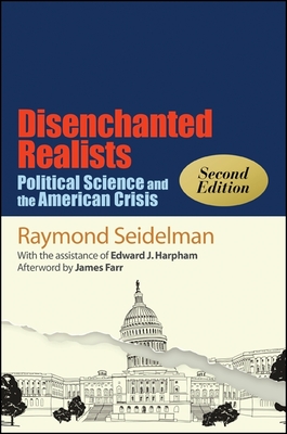 Disenchanted Realists, Second Edition: Political Science and the American Crisis - Seidelman, Raymond, and Harpham, Edward J, and Farr, James (Afterword by)