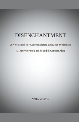 Disenchantment: A New Model for Conceptualizing Religious Symbolism - Griffin, William