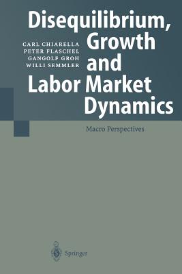 Disequilibrium, Growth and Labor Market Dynamics: Macro Perspectives - Chiarella, Carl, and Kper, C. (Assisted by), and Flaschel, Peter