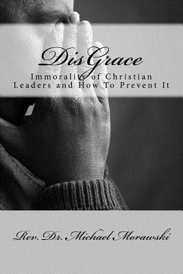 DisGrace: Immorality of Christian Leaders and How To Prevent It - Morawski, Michael