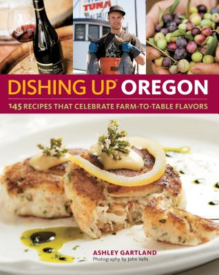 Dishing Up(r) Oregon: 145 Recipes That Celebrate Farm-To-Table Flavors - Gartland, Ashley, and Valls, John (Photographer)