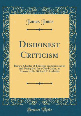 Dishonest Criticism: Being a Chapter of Theology on Equivocation and Doing Evil for a Good Cause, an Answer to Dr. Richard F. Littledale (Classic Reprint) - Jones, James, Professor