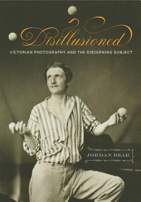 Disillusioned: Victorian Photography and the Discerning Subject - Bear, Jordan