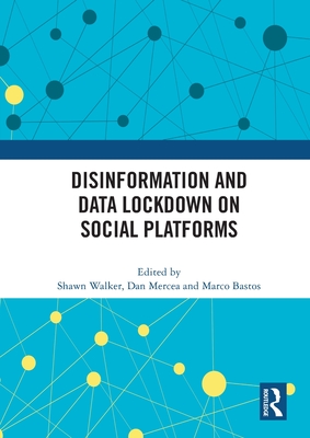 Disinformation and Data Lockdown on Social Platforms - Walker, Shawn (Editor), and Mercea, Dan (Editor), and Bastos, Marco (Editor)