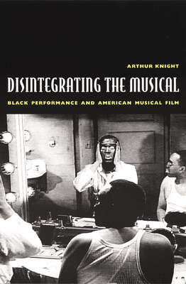 Disintegrating the Musical: Black Performance and American Musical Film - Knight, Arthur, Professor