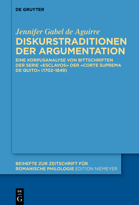 Diskurstraditionen Der Argumentation: Eine Korpusanalyse Von Bittschriften Der Serie Esclavos? Der Corte Suprema de Quito? (1702-1849) - Gabel De Aguirre, Jennifer