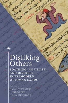 Disliking Others: Loathing, Hostility, and Distrust in Premodern Ottoman Lands - Karateke, Hakan T (Editor), and  pa, H Erdem (Editor), and Anetshofer, Helga (Editor)