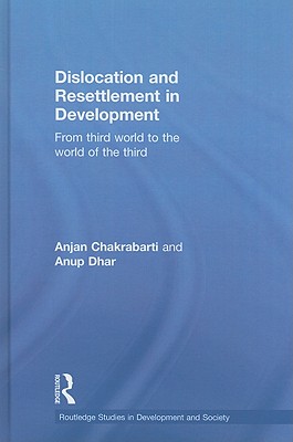 Dislocation and Resettlement in Development: From Third World to the World of the Third - Chakrabarti, Anjan, and Dhar, Anup Kumar