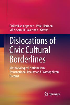 Dislocations of Civic Cultural Borderlines: Methodological Nationalism, Transnational Reality and Cosmopolitan Dreams - Ahponen, Pirkkoliisa (Editor), and Harinen, Pivi (Editor), and Haverinen, Ville-Samuli (Editor)