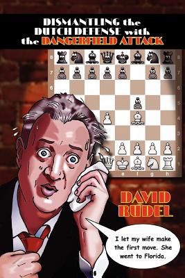 Dismantle the Dutch Defense with the Dangerfield Attack: A New Way to Fight the Stonewall, Classical, Leningrad and Fianchetto Variations of a Popular - Rudel, David I