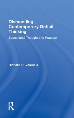 Dismantling Contemporary Deficit Thinking: Educational Thought and Practice - Valencia, Richard R, Dr.