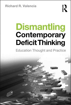 Dismantling Contemporary Deficit Thinking: Educational Thought and Practice - Valencia, Richard R, Dr.