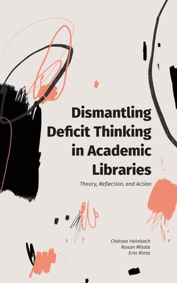 Dismantling Deficit Thinking in Academic Libraries: Theory, Reflection, and Action - Heinbach, Chelsea, and Mitola, Rosan, and Rinto, Erin