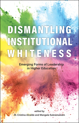 Dismantling Institutional Whiteness: Emerging Forms of Leadership in Higher Education - Alcalde, M Cristina (Editor), and Subramaniam, Mangala (Editor)