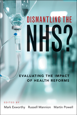 Dismantling the NHS?: Evaluating the Impact of Health Reforms - Exworthy, Mark (Editor), and Mannion, Russell (Editor), and Powell, Martin (Editor)
