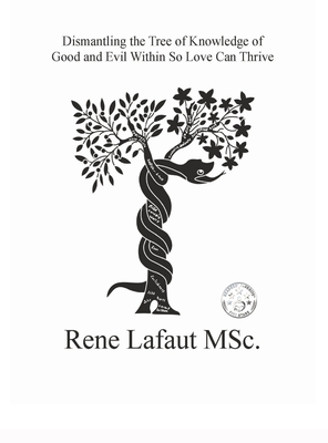 Dismantling the Tree of Knowledge of Good and Evil Within so Love Can Thrive - Lafaut, Rene