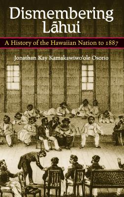 Dismembering Lahui: A History of the Hawaiian Nation to 1887 - Osorio, Jonathan K.